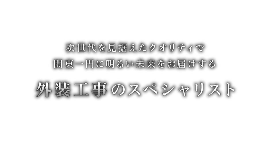 次世代を見据えたクオリティで関東一円に明るい未来をお届けする外装工事のスペシャリスト